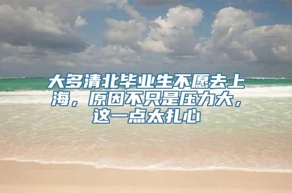 大多清北毕业生不愿去上海，原因不只是压力大，这一点太扎心