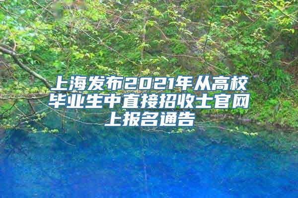 上海发布2021年从高校毕业生中直接招收士官网上报名通告