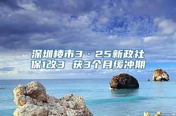 深圳楼市3·25新政社保1改3 获3个月缓冲期