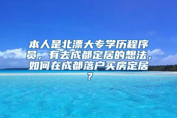 本人是北漂大专学历程序员，有去成都定居的想法，如何在成都落户买房定居？