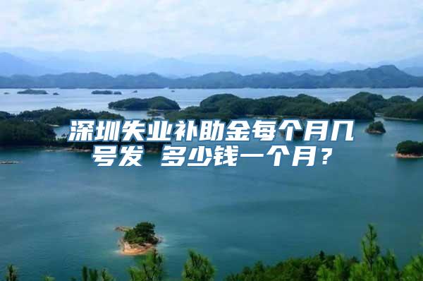 深圳失业补助金每个月几号发 多少钱一个月？