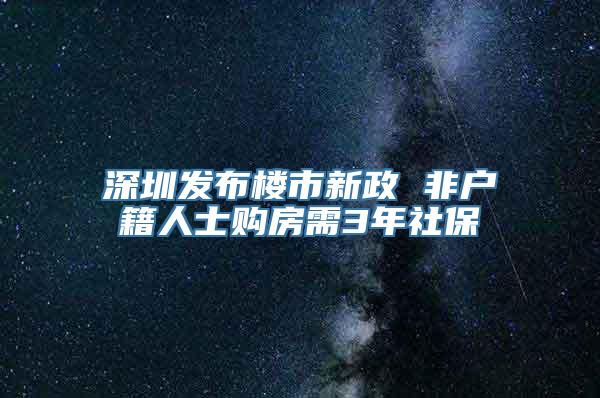 深圳发布楼市新政 非户籍人士购房需3年社保