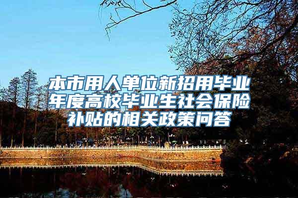 本市用人单位新招用毕业年度高校毕业生社会保险补贴的相关政策问答