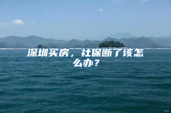 深圳买房，社保断了该怎么办？