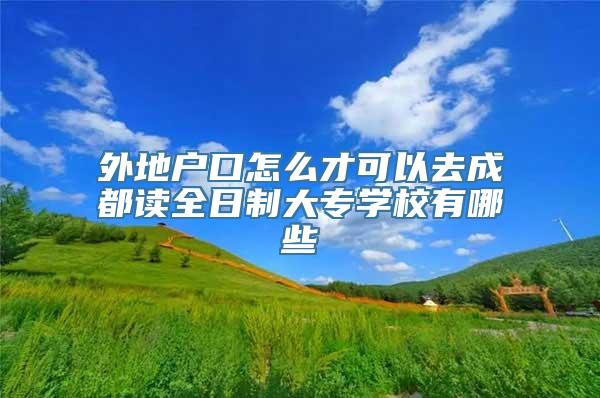 外地户口怎么才可以去成都读全日制大专学校有哪些