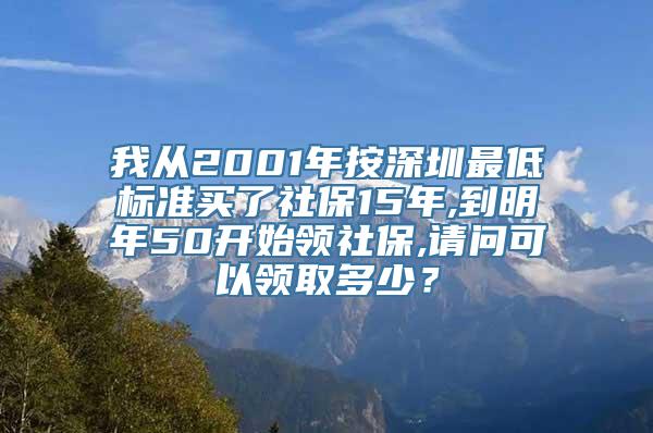 我从2001年按深圳最低标准买了社保15年,到明年50开始领社保,请问可以领取多少？