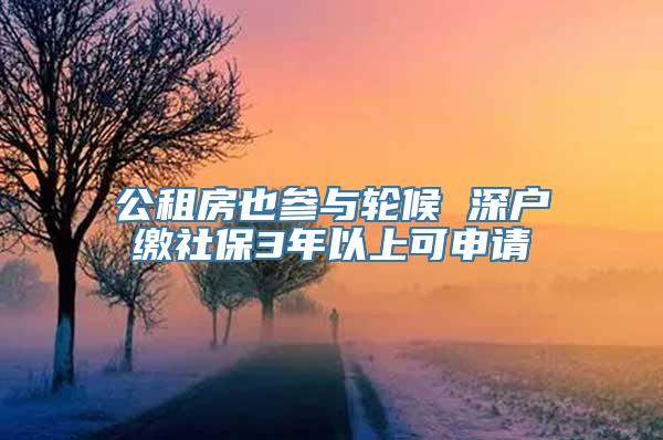 公租房也参与轮候 深户缴社保3年以上可申请