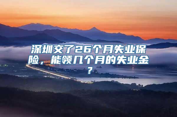 深圳交了26个月失业保险，能领几个月的失业金？