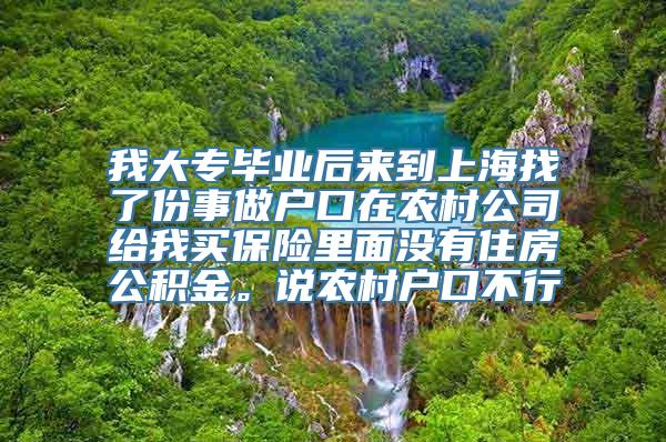 我大专毕业后来到上海找了份事做户口在农村公司给我买保险里面没有住房公积金。说农村户口不行