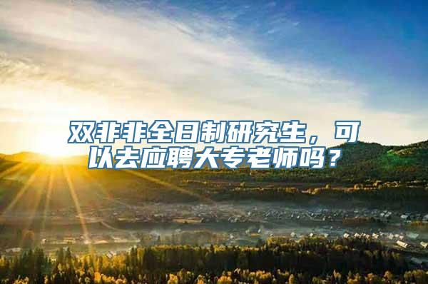 双非非全日制研究生，可以去应聘大专老师吗？