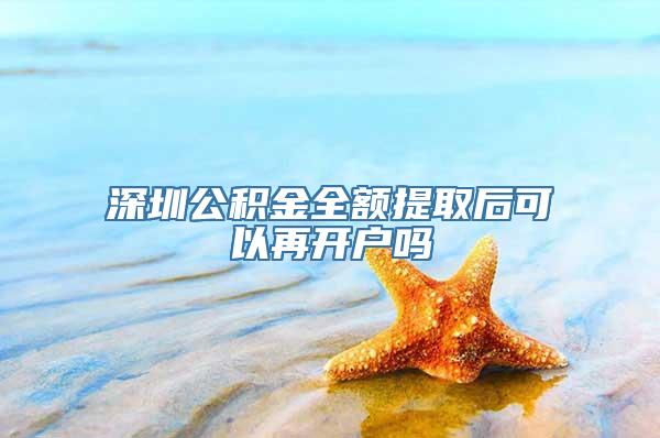 深圳公积金全额提取后可以再开户吗