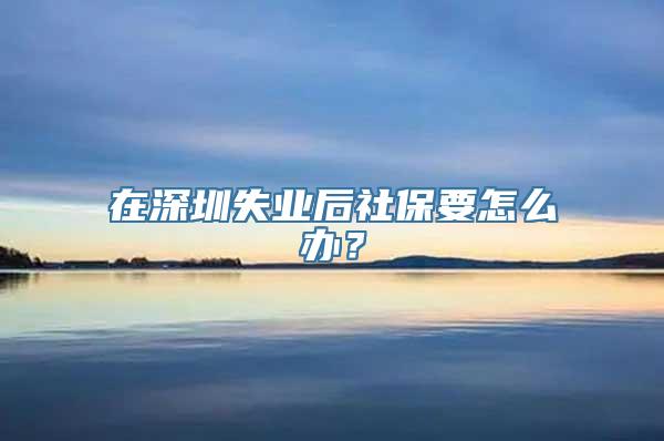 在深圳失业后社保要怎么办？