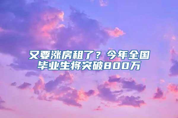 又要涨房租了？今年全国毕业生将突破800万