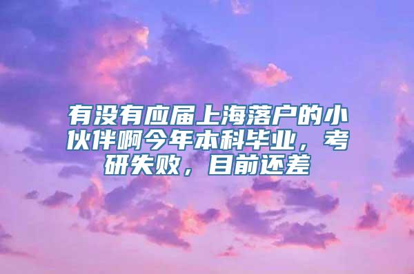 有没有应届上海落户的小伙伴啊今年本科毕业，考研失败，目前还差