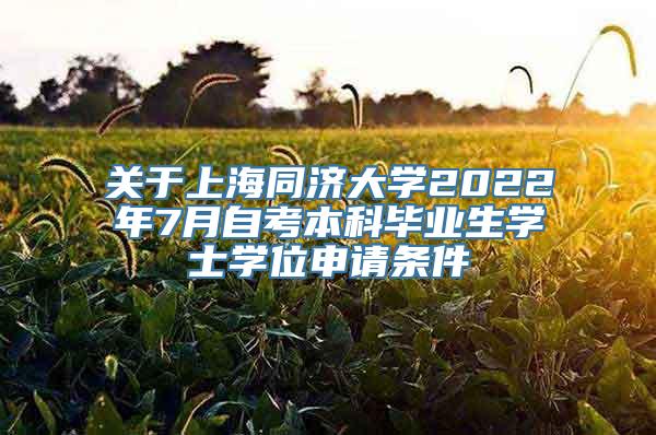 关于上海同济大学2022年7月自考本科毕业生学士学位申请条件