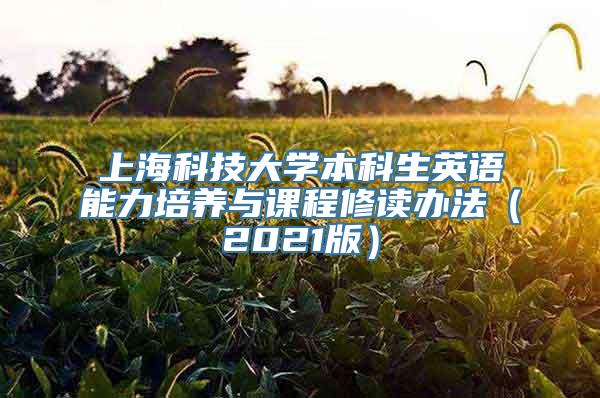 上海科技大学本科生英语能力培养与课程修读办法（2021版）