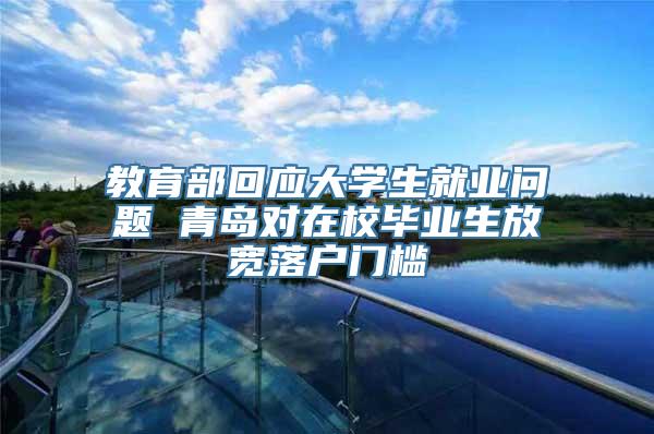 教育部回应大学生就业问题 青岛对在校毕业生放宽落户门槛