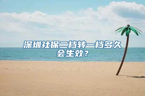 深圳社保二档转一档多久会生效？