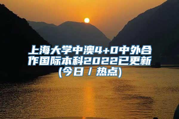 上海大学中澳4+0中外合作国际本科2022已更新(今日／热点)