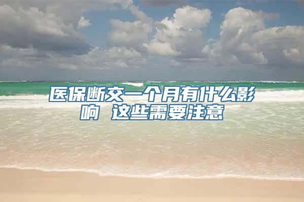 医保断交一个月有什么影响 这些需要注意