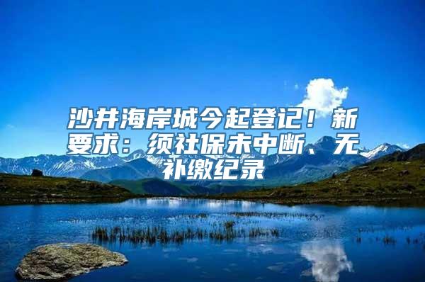 沙井海岸城今起登记！新要求：须社保未中断、无补缴纪录