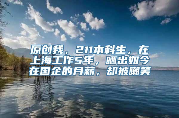 原创我，211本科生，在上海工作5年，晒出如今在国企的月薪，却被嘲笑