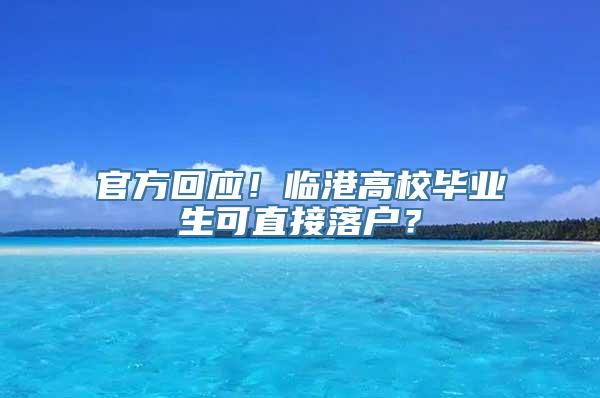 官方回应！临港高校毕业生可直接落户？