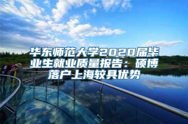 华东师范大学2020届毕业生就业质量报告：硕博落户上海较具优势