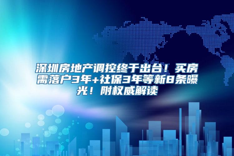 深圳房地产调控终于出台！买房需落户3年+社保3年等新8条曝光！附权威解读