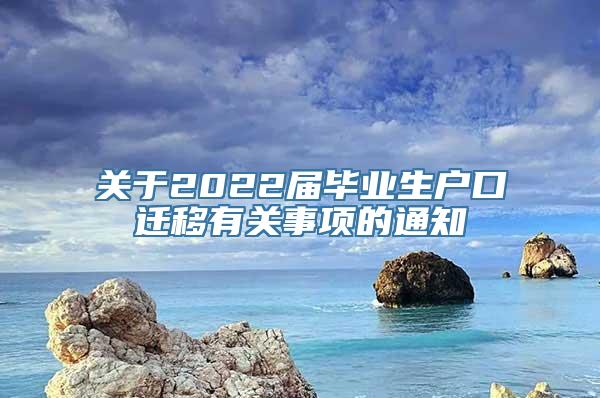 关于2022届毕业生户口迁移有关事项的通知