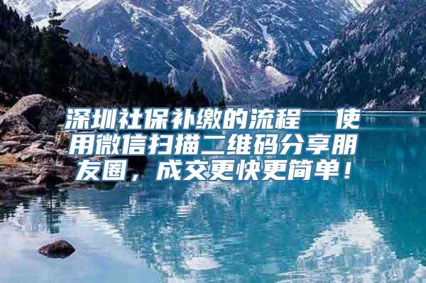 深圳社保补缴的流程  使用微信扫描二维码分享朋友圈，成交更快更简单！