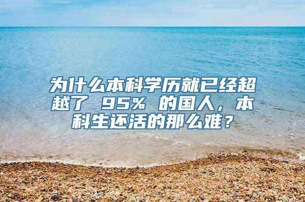 为什么本科学历就已经超越了 95% 的国人，本科生还活的那么难？