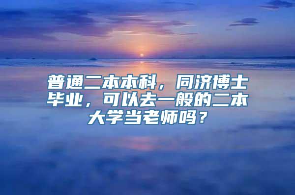 普通二本本科，同济博士毕业，可以去一般的二本大学当老师吗？