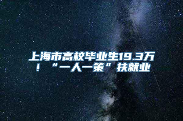 上海市高校毕业生19.3万！“一人一策”扶就业