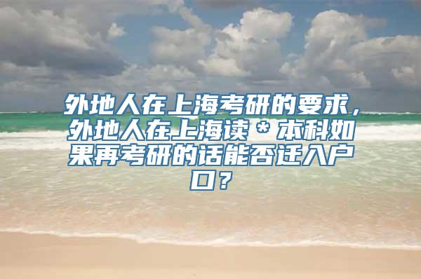 外地人在上海考研的要求，外地人在上海读＊本科如果再考研的话能否迁入户口？