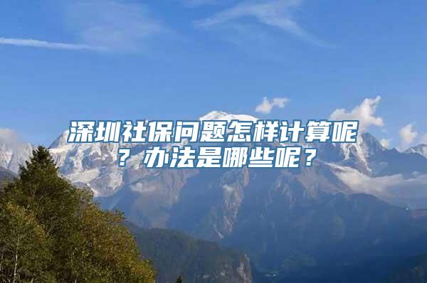 深圳社保问题怎样计算呢？办法是哪些呢？