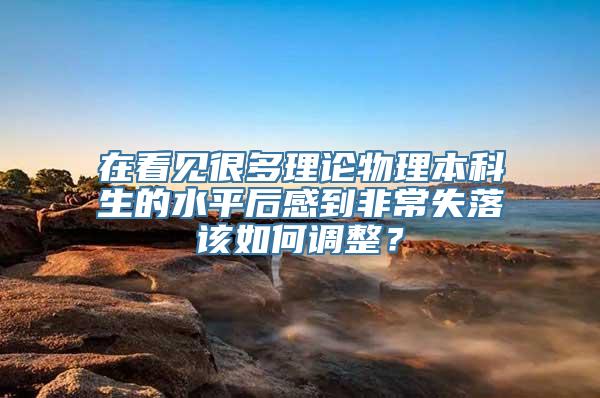 在看见很多理论物理本科生的水平后感到非常失落该如何调整？