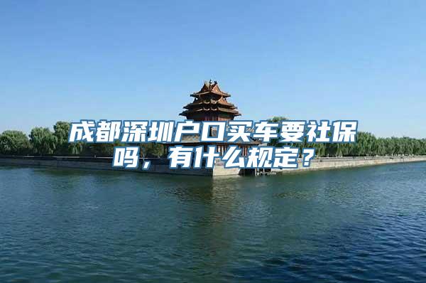 成都深圳户口买车要社保吗，有什么规定？