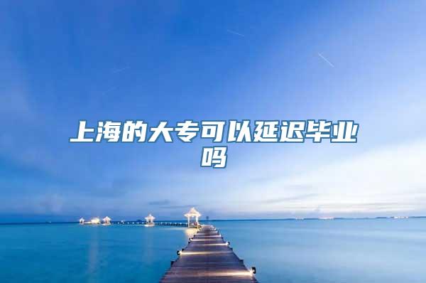 上海的大专可以延迟毕业吗