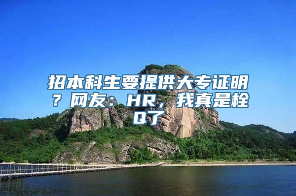 招本科生要提供大专证明？网友：HR，我真是栓Q了