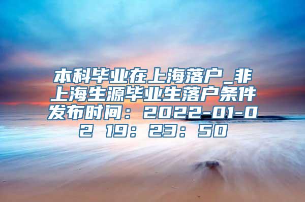 本科毕业在上海落户_非上海生源毕业生落户条件发布时间：2022-01-02 19：23：50