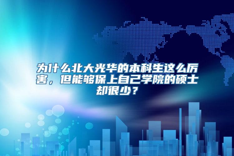 为什么北大光华的本科生这么厉害，但能够保上自己学院的硕士却很少？