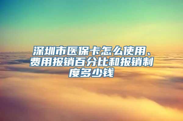 深圳市医保卡怎么使用、费用报销百分比和报销制度多少钱