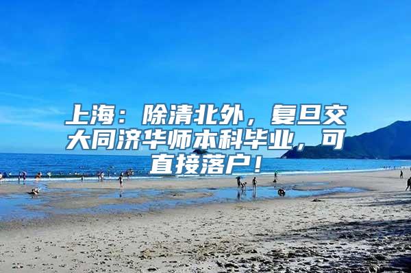 上海：除清北外，复旦交大同济华师本科毕业，可直接落户！