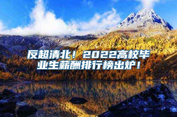 反超清北！2022高校毕业生薪酬排行榜出炉！