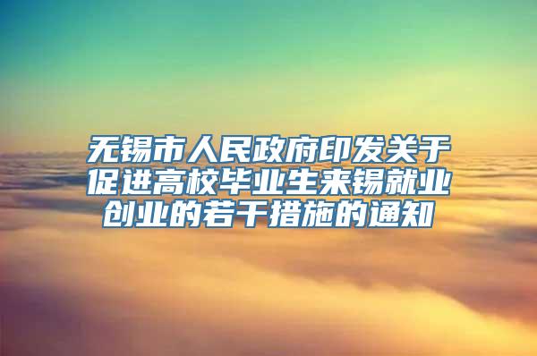 无锡市人民政府印发关于促进高校毕业生来锡就业创业的若干措施的通知