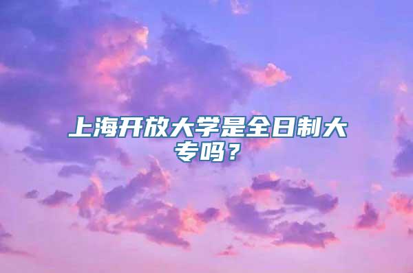 上海开放大学是全日制大专吗？