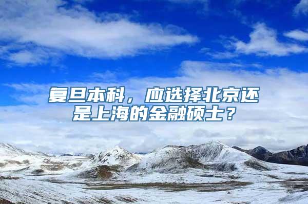 复旦本科，应选择北京还是上海的金融硕士？