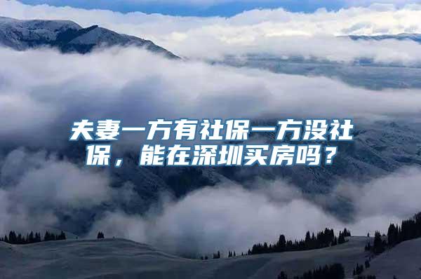 夫妻一方有社保一方没社保，能在深圳买房吗？