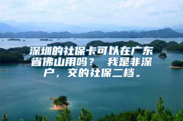 深圳的社保卡可以在广东省佛山用吗？ 我是非深户，交的社保二档。